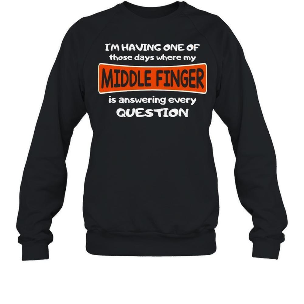 Im Having One Of Those Days Where My Middle Finger Is Answering Every Question